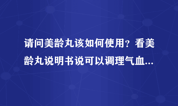 请问美龄丸该如何使用？看美龄丸说明书说可以调理气血...