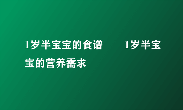 1岁半宝宝的食谱       1岁半宝宝的营养需求