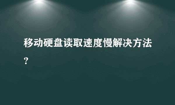 移动硬盘读取速度慢解决方法？