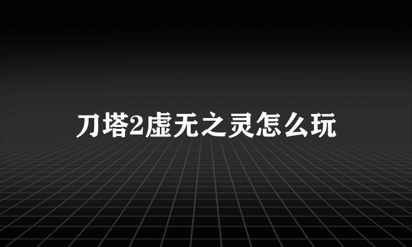 刀塔2虚无之灵怎么玩