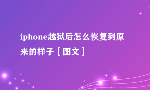 iphone越狱后怎么恢复到原来的样子【图文】