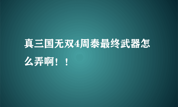 真三国无双4周泰最终武器怎么弄啊！！