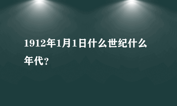 1912年1月1日什么世纪什么年代？