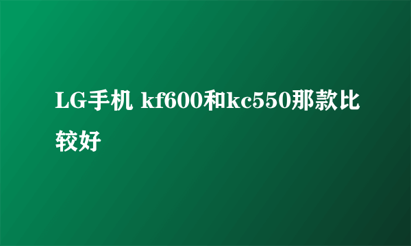 LG手机 kf600和kc550那款比较好