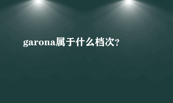 garona属于什么档次？