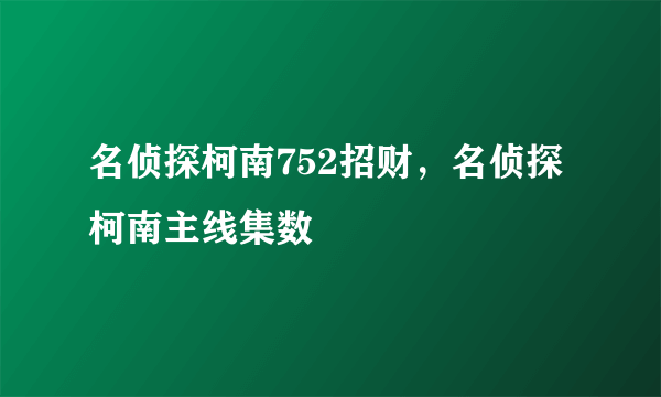 名侦探柯南752招财，名侦探柯南主线集数