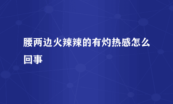 腰两边火辣辣的有灼热感怎么回事