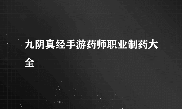 九阴真经手游药师职业制药大全