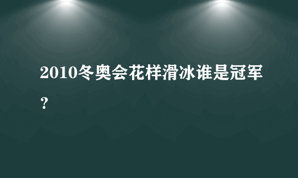 2010冬奥会花样滑冰谁是冠军？