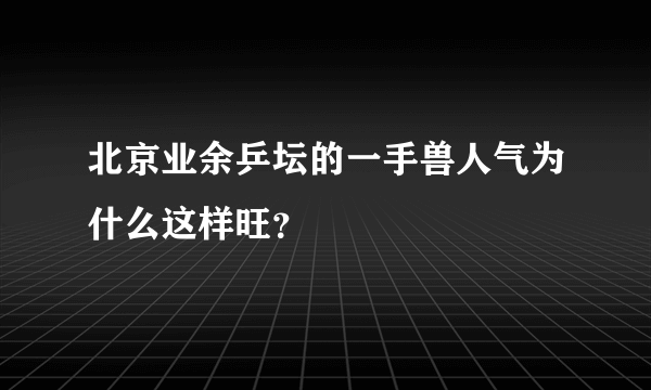 北京业余乒坛的一手兽人气为什么这样旺？