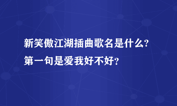 新笑傲江湖插曲歌名是什么?第一句是爱我好不好？