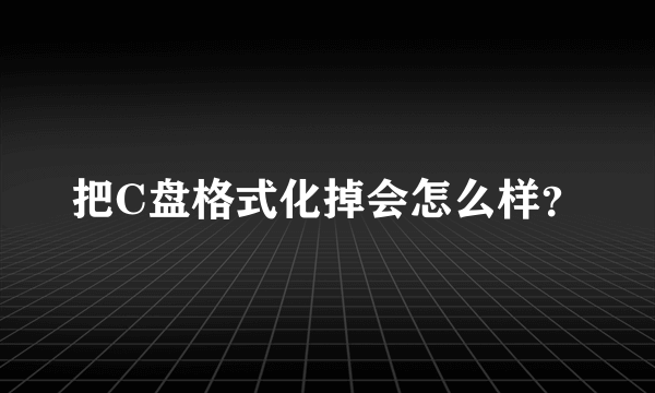 把C盘格式化掉会怎么样？