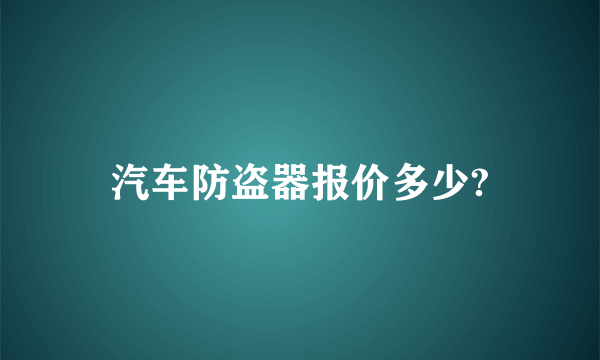 汽车防盗器报价多少?