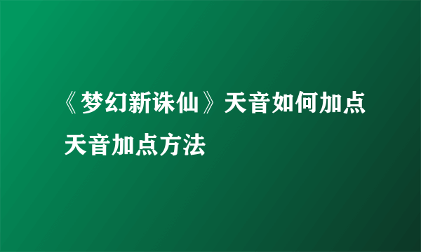 《梦幻新诛仙》天音如何加点 天音加点方法