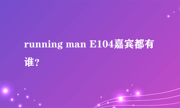 running man E104嘉宾都有谁？