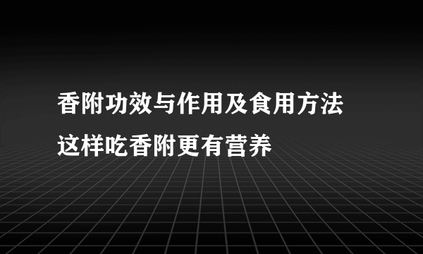 香附功效与作用及食用方法  这样吃香附更有营养