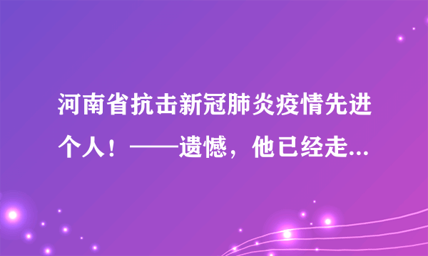 河南省抗击新冠肺炎疫情先进个人！——遗憾，他已经走了160天