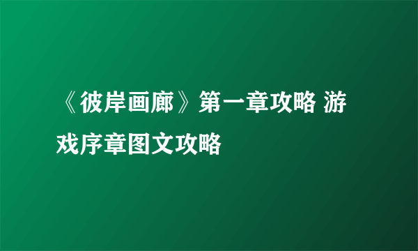 《彼岸画廊》第一章攻略 游戏序章图文攻略