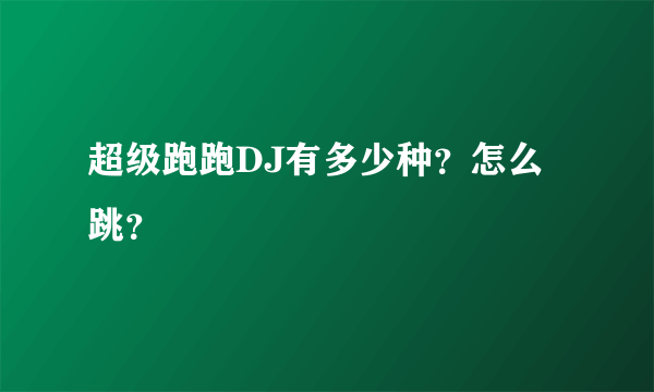 超级跑跑DJ有多少种？怎么跳？