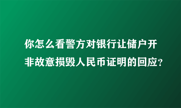 你怎么看警方对银行让储户开非故意损毁人民币证明的回应？