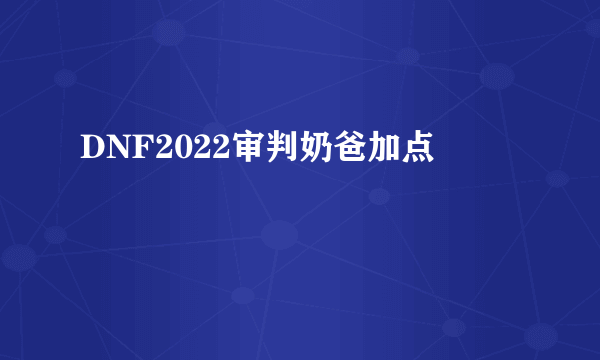 DNF2022审判奶爸加点