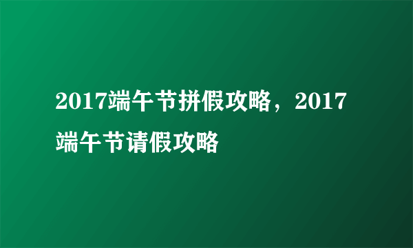 2017端午节拼假攻略，2017端午节请假攻略