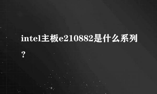 intel主板e210882是什么系列？