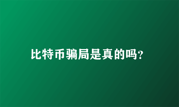 比特币骗局是真的吗？