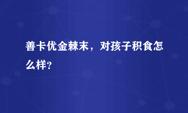 善卡优金棘末，对孩子积食怎么样？