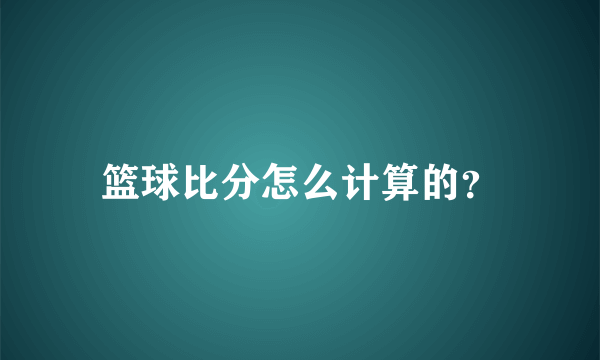 篮球比分怎么计算的？