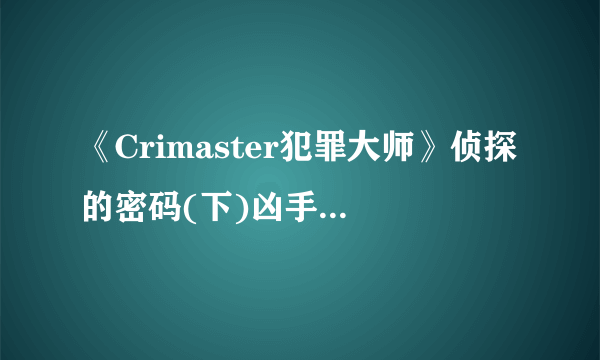 《Crimaster犯罪大师》侦探的密码(下)凶手 侦探的密码(下)案件答案