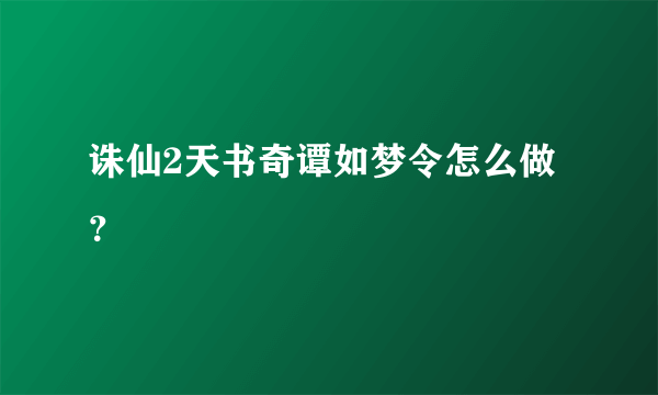 诛仙2天书奇谭如梦令怎么做？