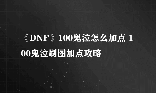 《DNF》100鬼泣怎么加点 100鬼泣刷图加点攻略