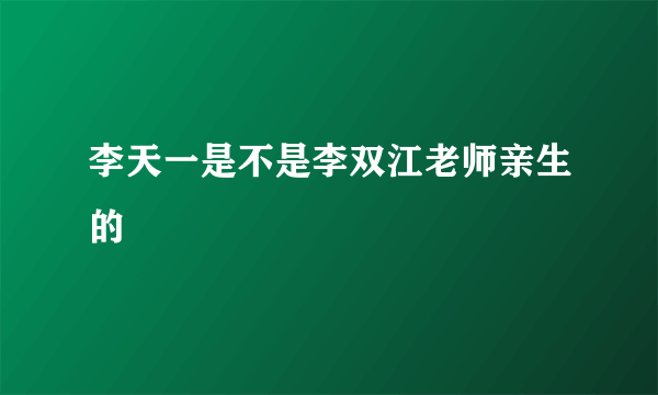 李天一是不是李双江老师亲生的