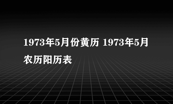 1973年5月份黄历 1973年5月农历阳历表