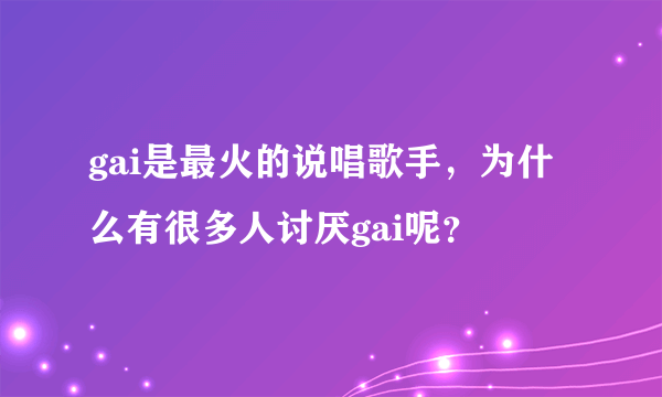 gai是最火的说唱歌手，为什么有很多人讨厌gai呢？