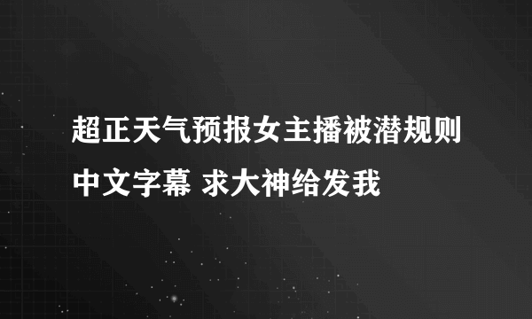 超正天气预报女主播被潜规则中文字幕 求大神给发我