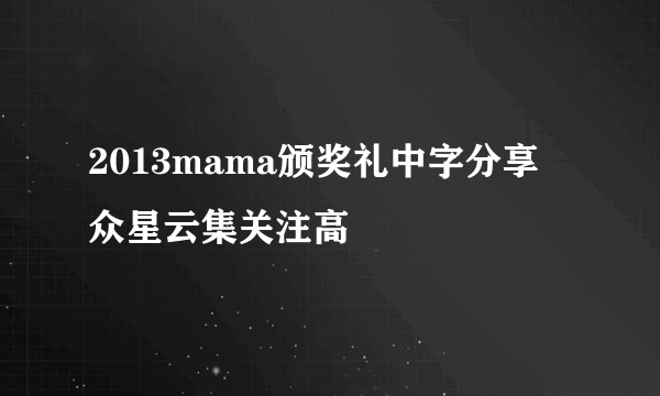 2013mama颁奖礼中字分享  众星云集关注高