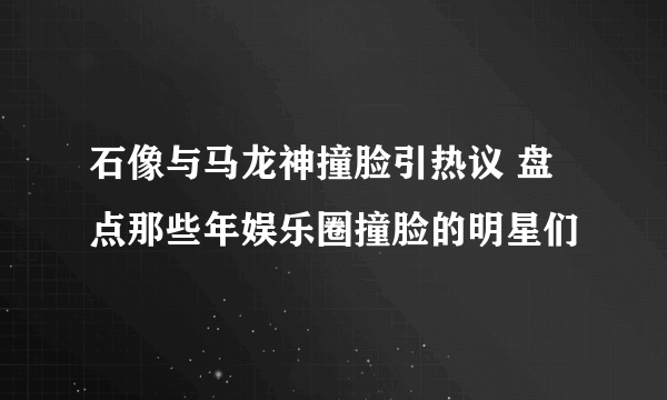 石像与马龙神撞脸引热议 盘点那些年娱乐圈撞脸的明星们