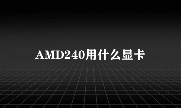 AMD240用什么显卡