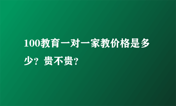 100教育一对一家教价格是多少？贵不贵？