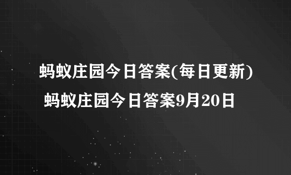 蚂蚁庄园今日答案(每日更新) 蚂蚁庄园今日答案9月20日