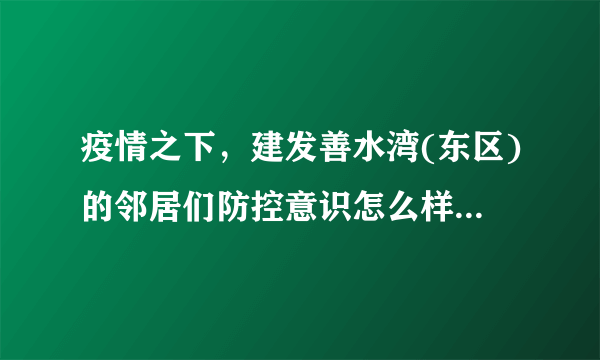 疫情之下，建发善水湾(东区)的邻居们防控意识怎么样？小区的防疫措施做得如何？