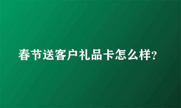 春节送客户礼品卡怎么样？