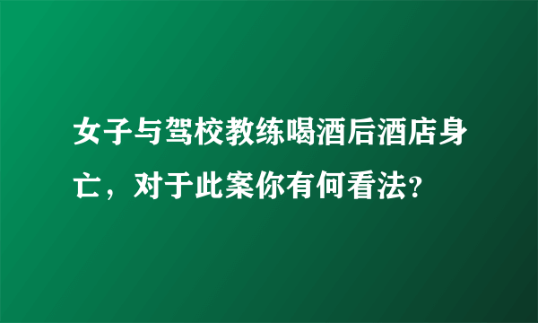 女子与驾校教练喝酒后酒店身亡，对于此案你有何看法？