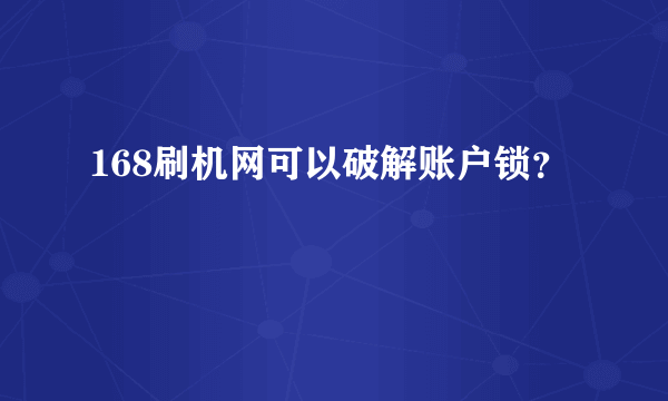 168刷机网可以破解账户锁？