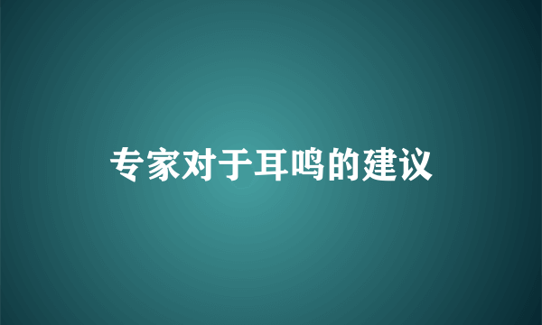 专家对于耳鸣的建议