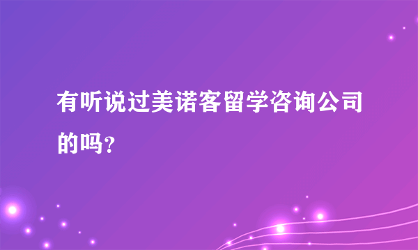 有听说过美诺客留学咨询公司的吗？