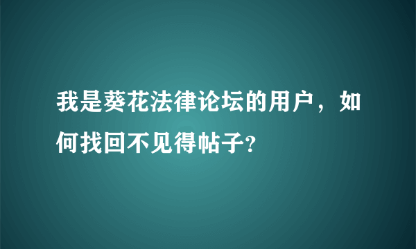 我是葵花法律论坛的用户，如何找回不见得帖子？