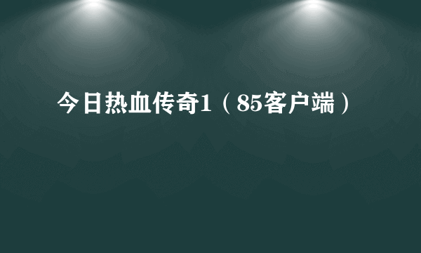 今日热血传奇1（85客户端）